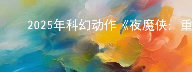 陈浩颖发布2025年科幻动作《夜魔侠:重生 第一季》更新全9集中英双字迅雷下载_电影天堂